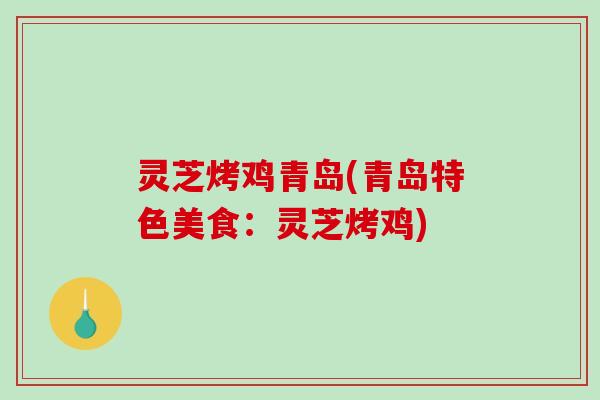 灵芝烤鸡青岛(青岛特色美食:灵芝烤鸡)-第1张图片-破壁灵芝孢子粉研究指南 灵芝烤鸡青岛(青岛特色美食:灵芝烤鸡)-第1张图片-破壁灵芝孢子粉研究指南
