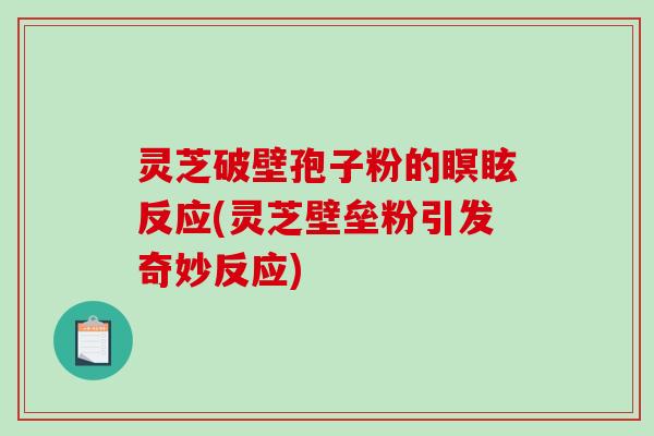 灵芝破壁孢子粉的瞑眩反应(灵芝壁垒粉引发奇妙反应)-第1张图片-破壁灵芝孢子粉研究指南