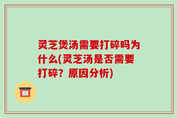 灵芝煲汤需要打碎吗为什么(灵芝汤是否需要打碎?原因分析)-第1张图片-破壁灵芝孢子粉研究指南 灵芝煲汤需要打碎吗为什么(灵芝汤是否需要打碎?原因分析)-第1张图片-破壁灵芝孢子粉研究指南