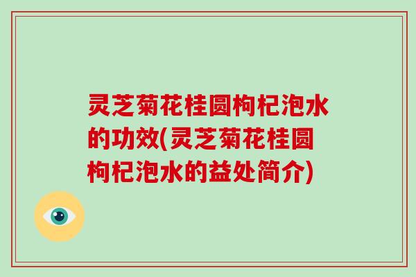 灵芝菊花桂圆枸杞泡水的功效(灵芝菊花桂圆枸杞泡水的益处简介)-第1张图片-破壁灵芝孢子粉研究指南