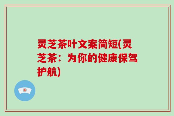 灵芝茶叶文案简短(灵芝茶:为你的健康保驾护航)-第1张图片-破壁灵芝孢子粉研究指南 灵芝茶叶文案简短(灵芝茶:为你的健康保驾护航)-第1张图片-破壁灵芝孢子粉研究指南