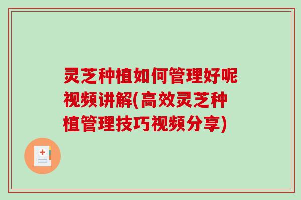 灵芝种植如何管理好呢视频讲解(高效灵芝种植管理技巧视频分享)-第1张图片-破壁灵芝孢子粉研究指南