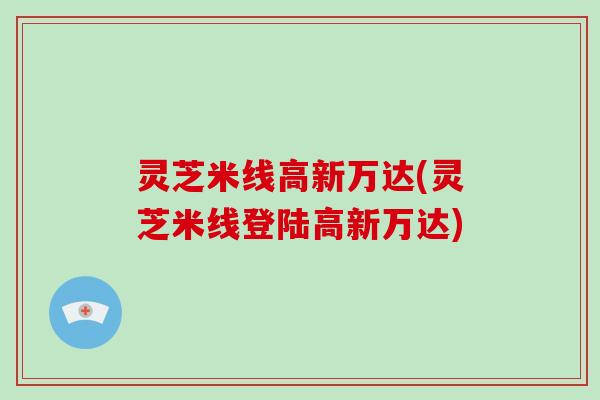 灵芝米线高新万达(灵芝米线登陆高新万达)-第1张图片-破壁灵芝孢子粉研究指南 灵芝米线高新万达(灵芝米线登陆高新万达)-第1张图片-破壁灵芝孢子粉研究指南