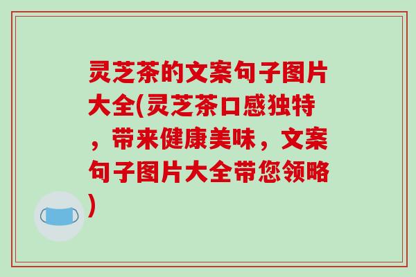 灵芝茶的文案句子图片大全(灵芝茶口感独特,带来健康美味,文案句子图片大全带您领略)-第1张图片-破壁灵芝孢子粉研究指南 灵芝茶的文案句子图片大全(灵芝茶口感独特,带来健康美味,文案句子图片大全带您领略)-第1张图片-破壁灵芝孢子粉研究指南