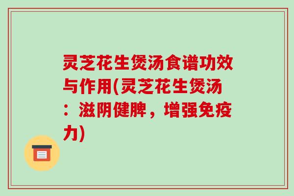 灵芝花生煲汤食谱功效与作用(灵芝花生煲汤:滋阴健脾,增强免疫力)-第1张图片-破壁灵芝孢子粉研究指南 灵芝花生煲汤食谱功效与作用(灵芝花生煲汤:滋阴健脾,增强免疫力)-第1张图片-破壁灵芝孢子粉研究指南