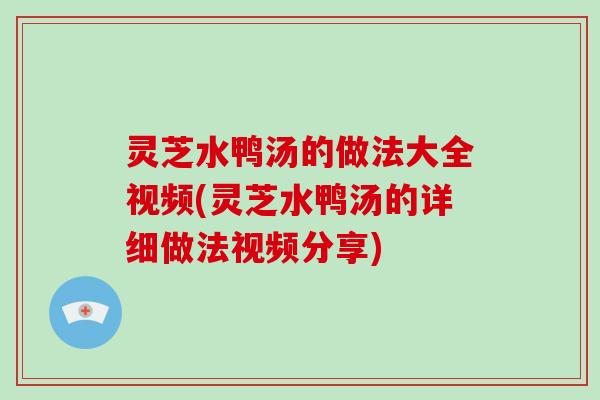 灵芝水鸭汤的做法大全视频(灵芝水鸭汤的详细做法视频分享)-第1张图片-破壁灵芝孢子粉研究指南 灵芝水鸭汤的做法大全视频(灵芝水鸭汤的详细做法视频分享)-第1张图片-破壁灵芝孢子粉研究指南