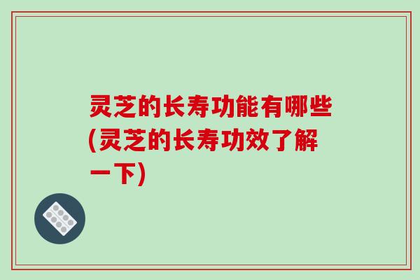 灵芝的长寿功能有哪些(灵芝的长寿功效了解一下)-第1张图片-破壁灵芝孢子粉研究指南 灵芝的长寿功能有哪些(灵芝的长寿功效了解一下)-第1张图片-破壁灵芝孢子粉研究指南