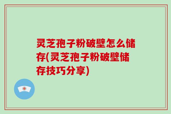 灵芝孢子粉破壁怎么储存(灵芝孢子粉破壁储存技巧分享)-第1张图片-破壁灵芝孢子粉研究指南 灵芝孢子粉破壁怎么储存(灵芝孢子粉破壁储存技巧分享)-第1张图片-破壁灵芝孢子粉研究指南