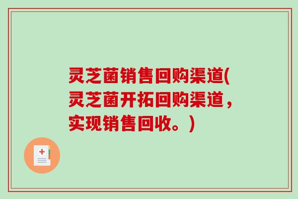 灵芝菌销售回购渠道(灵芝菌开拓回购渠道,实现销售回收。)-第1张图片-破壁灵芝孢子粉研究指南 灵芝菌销售回购渠道(灵芝菌开拓回购渠道,实现销售回收。)-第1张图片-破壁灵芝孢子粉研究指南