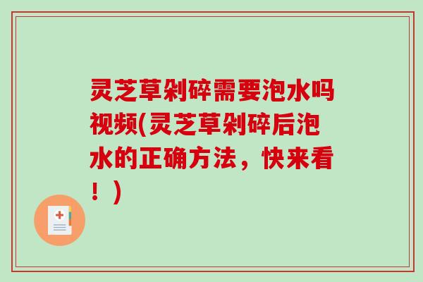 灵芝草剁碎需要泡水吗视频(灵芝草剁碎后泡水的正确方法，快来看！)-第1张图片-破壁灵芝孢子粉研究指南