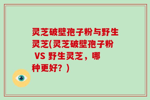 灵芝破壁孢子粉与野生灵芝(灵芝破壁孢子粉 VS 野生灵芝,哪种更好?)-第1张图片-破壁灵芝孢子粉研究指南 灵芝破壁孢子粉与野生灵芝(灵芝破壁孢子粉 VS 野生灵芝,哪种更好?)-第1张图片-破壁灵芝孢子粉研究指南