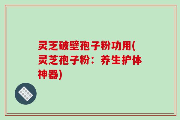 灵芝破壁孢子粉功用(灵芝孢子粉:养生护体神器)-第1张图片-破壁灵芝孢子粉研究指南 灵芝破壁孢子粉功用(灵芝孢子粉:养生护体神器)-第1张图片-破壁灵芝孢子粉研究指南