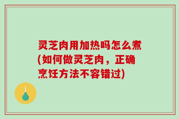 灵芝肉用加热吗怎么煮(如何做灵芝肉,正确烹饪方法不容错过)-第1张图片-破壁灵芝孢子粉研究指南 灵芝肉用加热吗怎么煮(如何做灵芝肉,正确烹饪方法不容错过)-第1张图片-破壁灵芝孢子粉研究指南