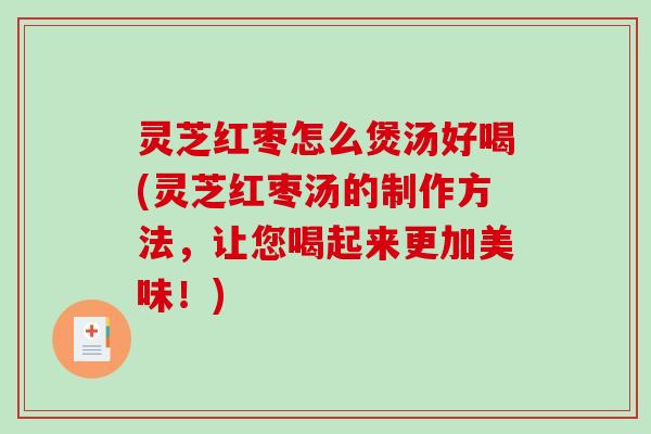 灵芝红枣怎么煲汤好喝(灵芝红枣汤的制作方法,让您喝起来更加美味!)-第1张图片-破壁灵芝孢子粉研究指南 灵芝红枣怎么煲汤好喝(灵芝红枣汤的制作方法,让您喝起来更加美味!)-第1张图片-破壁灵芝孢子粉研究指南