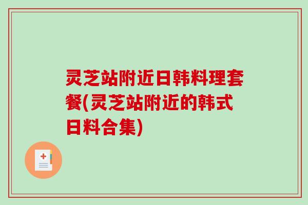灵芝站附近日韩料理套餐(灵芝站附近的韩式日料合集)-第1张图片-破壁灵芝孢子粉研究指南 灵芝站附近日韩料理套餐(灵芝站附近的韩式日料合集)-第1张图片-破壁灵芝孢子粉研究指南