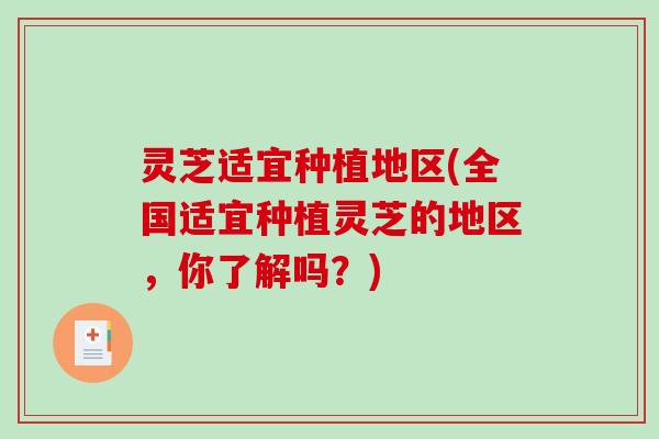 灵芝适宜种植地区(全国适宜种植灵芝的地区,你了解吗?)-第1张图片-破壁灵芝孢子粉研究指南 灵芝适宜种植地区(全国适宜种植灵芝的地区,你了解吗?)-第1张图片-破壁灵芝孢子粉研究指南