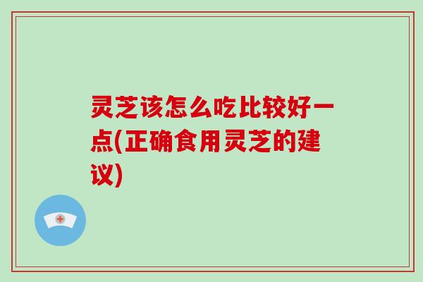 灵芝该怎么吃比较好一点(正确食用灵芝的建议)-第1张图片-破壁灵芝孢子粉研究指南 灵芝该怎么吃比较好一点(正确食用灵芝的建议)-第1张图片-破壁灵芝孢子粉研究指南