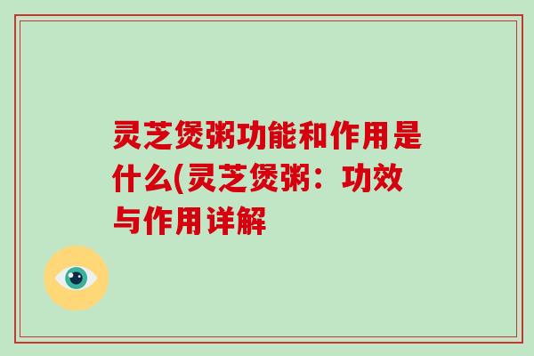 灵芝煲粥功能和作用是什么(灵芝煲粥：功效与作用详解-第1张图片-破壁灵芝孢子粉研究指南