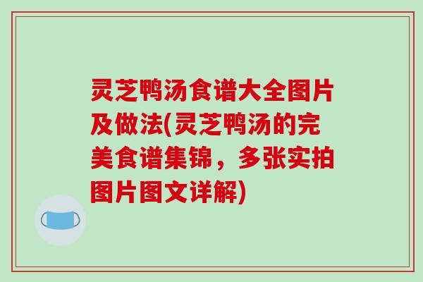 灵芝鸭汤食谱大全图片及做法(灵芝鸭汤的完美食谱集锦,多张实拍图片图文详解)-第1张图片-破壁灵芝孢子粉研究指南 灵芝鸭汤食谱大全图片及做法(灵芝鸭汤的完美食谱集锦,多张实拍图片图文详解)-第1张图片-破壁灵芝孢子粉研究指南