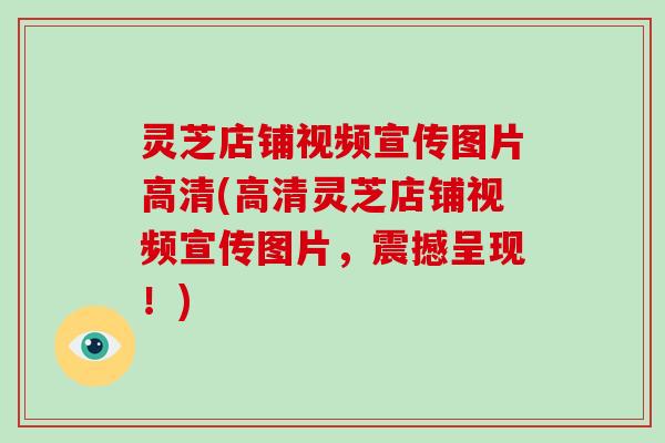 灵芝店铺视频宣传图片高清(高清灵芝店铺视频宣传图片,震撼呈现!)-第1张图片-破壁灵芝孢子粉研究指南 灵芝店铺视频宣传图片高清(高清灵芝店铺视频宣传图片,震撼呈现!)-第1张图片-破壁灵芝孢子粉研究指南