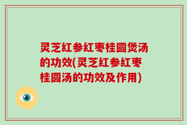 灵芝红参红枣桂圆煲汤的功效(灵芝红参红枣桂圆汤的功效及作用)-第1张图片-破壁灵芝孢子粉研究指南 灵芝红参红枣桂圆煲汤的功效(灵芝红参红枣桂圆汤的功效及作用)-第1张图片-破壁灵芝孢子粉研究指南