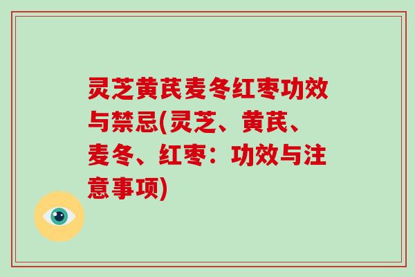 灵芝黄芪麦冬红枣功效与禁忌(灵芝、黄芪、麦冬、红枣：功效与注意事项)-第1张图片-破壁灵芝孢子粉研究指南
