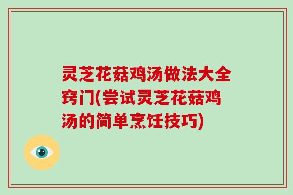 灵芝花菇鸡汤做法大全窍门(尝试灵芝花菇鸡汤的简单烹饪技巧)-第1张图片-破壁灵芝孢子粉研究指南