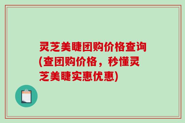灵芝美睫团购价格查询(查团购价格,秒懂灵芝美睫实惠优惠)-第1张图片-破壁灵芝孢子粉研究指南 灵芝美睫团购价格查询(查团购价格,秒懂灵芝美睫实惠优惠)-第1张图片-破壁灵芝孢子粉研究指南