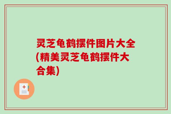 灵芝龟鹤摆件图片大全(精美灵芝龟鹤摆件大合集)-第1张图片-破壁灵芝孢子粉研究指南 灵芝龟鹤摆件图片大全(精美灵芝龟鹤摆件大合集)-第1张图片-破壁灵芝孢子粉研究指南