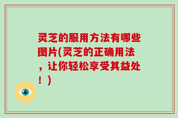 灵芝的服用方法有哪些图片(灵芝的正确用法,让你轻松享受其益处!)-第1张图片-破壁灵芝孢子粉研究指南 灵芝的服用方法有哪些图片(灵芝的正确用法,让你轻松享受其益处!)-第1张图片-破壁灵芝孢子粉研究指南