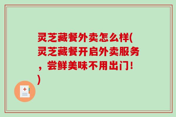 灵芝藏餐外卖怎么样(灵芝藏餐开启外卖服务,尝鲜美味不用出门!)-第1张图片-破壁灵芝孢子粉研究指南 灵芝藏餐外卖怎么样(灵芝藏餐开启外卖服务,尝鲜美味不用出门!)-第1张图片-破壁灵芝孢子粉研究指南