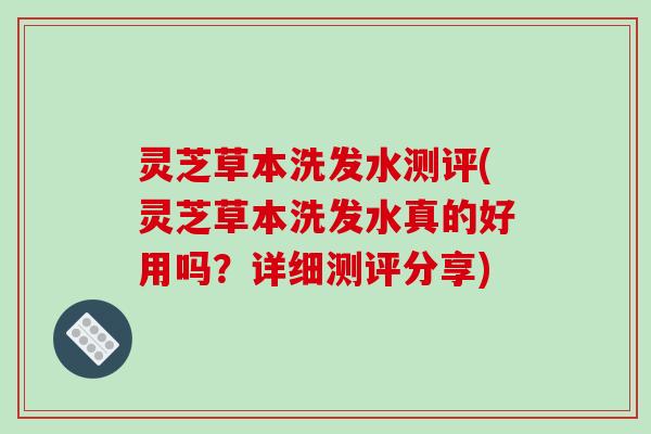 灵芝草本洗发水测评(灵芝草本洗发水真的好用吗?详细测评分享)-第1张图片-破壁灵芝孢子粉研究指南 灵芝草本洗发水测评(灵芝草本洗发水真的好用吗?详细测评分享)-第1张图片-破壁灵芝孢子粉研究指南
