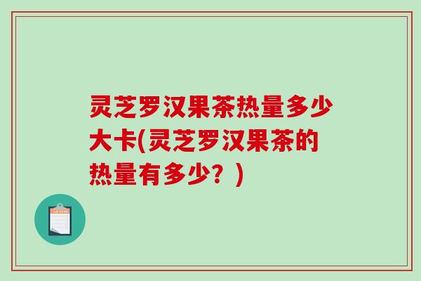 灵芝罗汉果茶热量多少大卡(灵芝罗汉果茶的热量有多少?)-第1张图片-破壁灵芝孢子粉研究指南 灵芝罗汉果茶热量多少大卡(灵芝罗汉果茶的热量有多少?)-第1张图片-破壁灵芝孢子粉研究指南