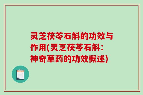 灵芝茯苓石斛的功效与作用(灵芝茯苓石斛:神奇草药的功效概述)-第1张图片-破壁灵芝孢子粉研究指南 灵芝茯苓石斛的功效与作用(灵芝茯苓石斛:神奇草药的功效概述)-第1张图片-破壁灵芝孢子粉研究指南