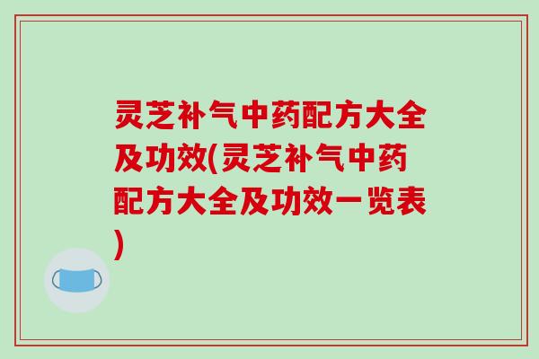 灵芝补气中药配方大全及功效(灵芝补气中药配方大全及功效一览表)-第1张图片-破壁灵芝孢子粉研究指南 灵芝补气中药配方大全及功效(灵芝补气中药配方大全及功效一览表)-第1张图片-破壁灵芝孢子粉研究指南