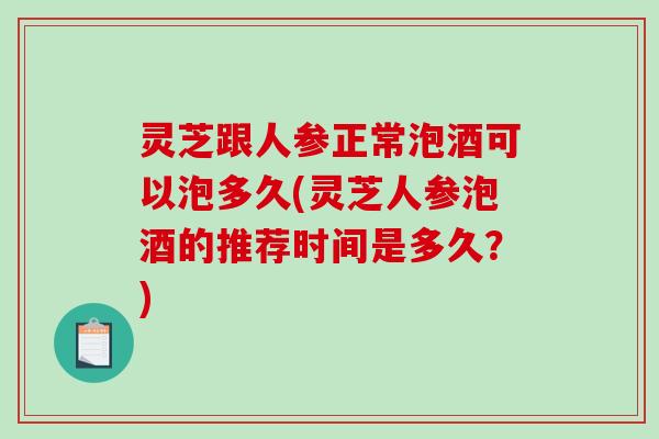 灵芝跟人参正常泡酒可以泡多久(灵芝人参泡酒的推荐时间是多久?)-第1张图片-破壁灵芝孢子粉研究指南 灵芝跟人参正常泡酒可以泡多久(灵芝人参泡酒的推荐时间是多久?)-第1张图片-破壁灵芝孢子粉研究指南