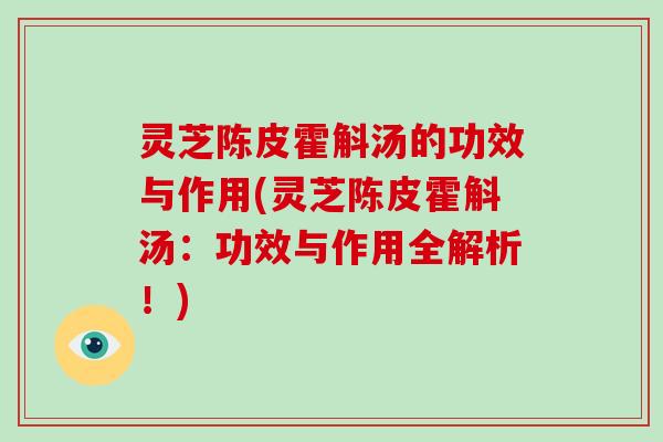 灵芝陈皮霍斛汤的功效与作用(灵芝陈皮霍斛汤:功效与作用全解析!)-第1张图片-破壁灵芝孢子粉研究指南 灵芝陈皮霍斛汤的功效与作用(灵芝陈皮霍斛汤:功效与作用全解析!)-第1张图片-破壁灵芝孢子粉研究指南