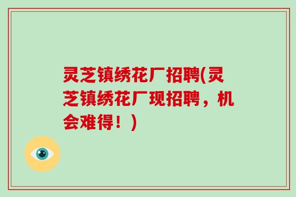 灵芝镇绣花厂招聘(灵芝镇绣花厂现招聘,机会难得!)-第1张图片-破壁灵芝孢子粉研究指南 灵芝镇绣花厂招聘(灵芝镇绣花厂现招聘,机会难得!)-第1张图片-破壁灵芝孢子粉研究指南