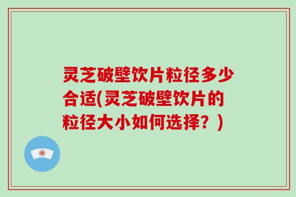 灵芝破壁饮片粒径多少合适(灵芝破壁饮片的粒径大小如何选择?)-第1张图片-破壁灵芝孢子粉研究指南 灵芝破壁饮片粒径多少合适(灵芝破壁饮片的粒径大小如何选择?)-第1张图片-破壁灵芝孢子粉研究指南