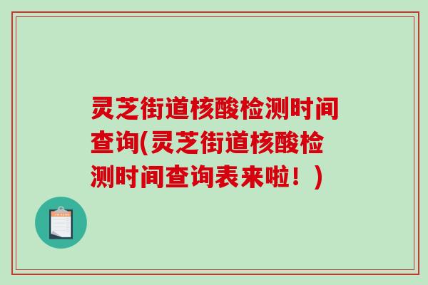 灵芝街道核酸检测时间查询(灵芝街道核酸检测时间查询表来啦!)-第1张图片-破壁灵芝孢子粉研究指南 灵芝街道核酸检测时间查询(灵芝街道核酸检测时间查询表来啦!)-第1张图片-破壁灵芝孢子粉研究指南