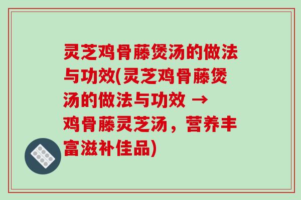 灵芝鸡骨藤煲汤的做法与功效(灵芝鸡骨藤煲汤的做法与功效 → 鸡骨藤灵芝汤,营养丰富滋补佳品)-第1张图片-破壁灵芝孢子粉研究指南 灵芝鸡骨藤煲汤的做法与功效(灵芝鸡骨藤煲汤的做法与功效 → 鸡骨藤灵芝汤,营养丰富滋补佳品)-第1张图片-破壁灵芝孢子粉研究指南