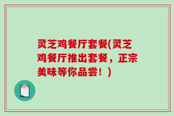 灵芝鸡餐厅套餐(灵芝鸡餐厅推出套餐,正宗美味等你品尝!)-第1张图片-破壁灵芝孢子粉研究指南 灵芝鸡餐厅套餐(灵芝鸡餐厅推出套餐,正宗美味等你品尝!)-第1张图片-破壁灵芝孢子粉研究指南