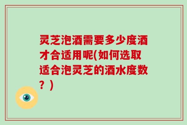 灵芝泡酒需要多少度酒才合适用呢(如何选取适合泡灵芝的酒水度数?)-第1张图片-破壁灵芝孢子粉研究指南 灵芝泡酒需要多少度酒才合适用呢(如何选取适合泡灵芝的酒水度数?)-第1张图片-破壁灵芝孢子粉研究指南