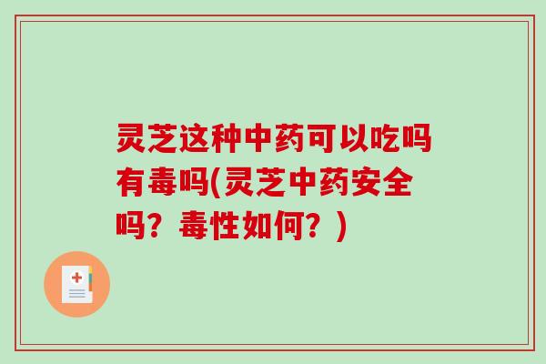 灵芝这种中药可以吃吗有毒吗(灵芝中药安全吗?毒性如何?)-第1张图片-破壁灵芝孢子粉研究指南 灵芝这种中药可以吃吗有毒吗(灵芝中药安全吗?毒性如何?)-第1张图片-破壁灵芝孢子粉研究指南