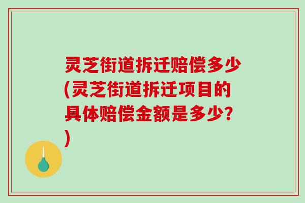 灵芝街道拆迁赔偿多少(灵芝街道拆迁项目的具体赔偿金额是多少？)-第1张图片-破壁灵芝孢子粉研究指南