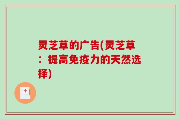 灵芝草的广告(灵芝草:提高免疫力的天然选择)-第1张图片-破壁灵芝孢子粉研究指南 灵芝草的广告(灵芝草:提高免疫力的天然选择)-第1张图片-破壁灵芝孢子粉研究指南