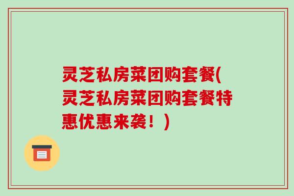 灵芝私房菜团购套餐(灵芝私房菜团购套餐特惠优惠来袭！)-第1张图片-破壁灵芝孢子粉研究指南