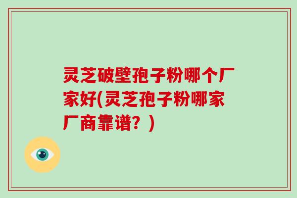 灵芝破壁孢子粉哪个厂家好(灵芝孢子粉哪家厂商靠谱?)-第1张图片-破壁灵芝孢子粉研究指南 灵芝破壁孢子粉哪个厂家好(灵芝孢子粉哪家厂商靠谱?)-第1张图片-破壁灵芝孢子粉研究指南