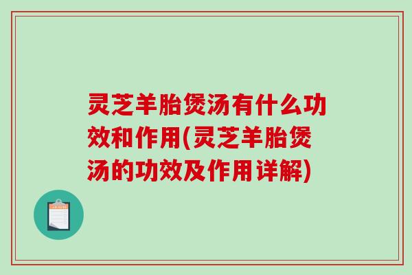 灵芝羊胎煲汤有什么功效和作用(灵芝羊胎煲汤的功效及作用详解)-第1张图片-破壁灵芝孢子粉研究指南 灵芝羊胎煲汤有什么功效和作用(灵芝羊胎煲汤的功效及作用详解)-第1张图片-破壁灵芝孢子粉研究指南