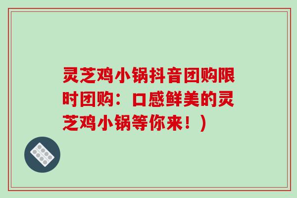 灵芝鸡小锅抖音团购限时团购:口感鲜美的灵芝鸡小锅等你来!)-第1张图片-破壁灵芝孢子粉研究指南 灵芝鸡小锅抖音团购限时团购:口感鲜美的灵芝鸡小锅等你来!)-第1张图片-破壁灵芝孢子粉研究指南